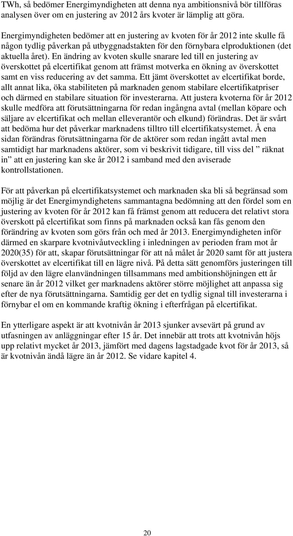 En ändring av kvoten skulle snarare led till en justering av överskottet på elcertifikat genom att främst motverka en ökning av överskottet samt en viss reducering av det samma.