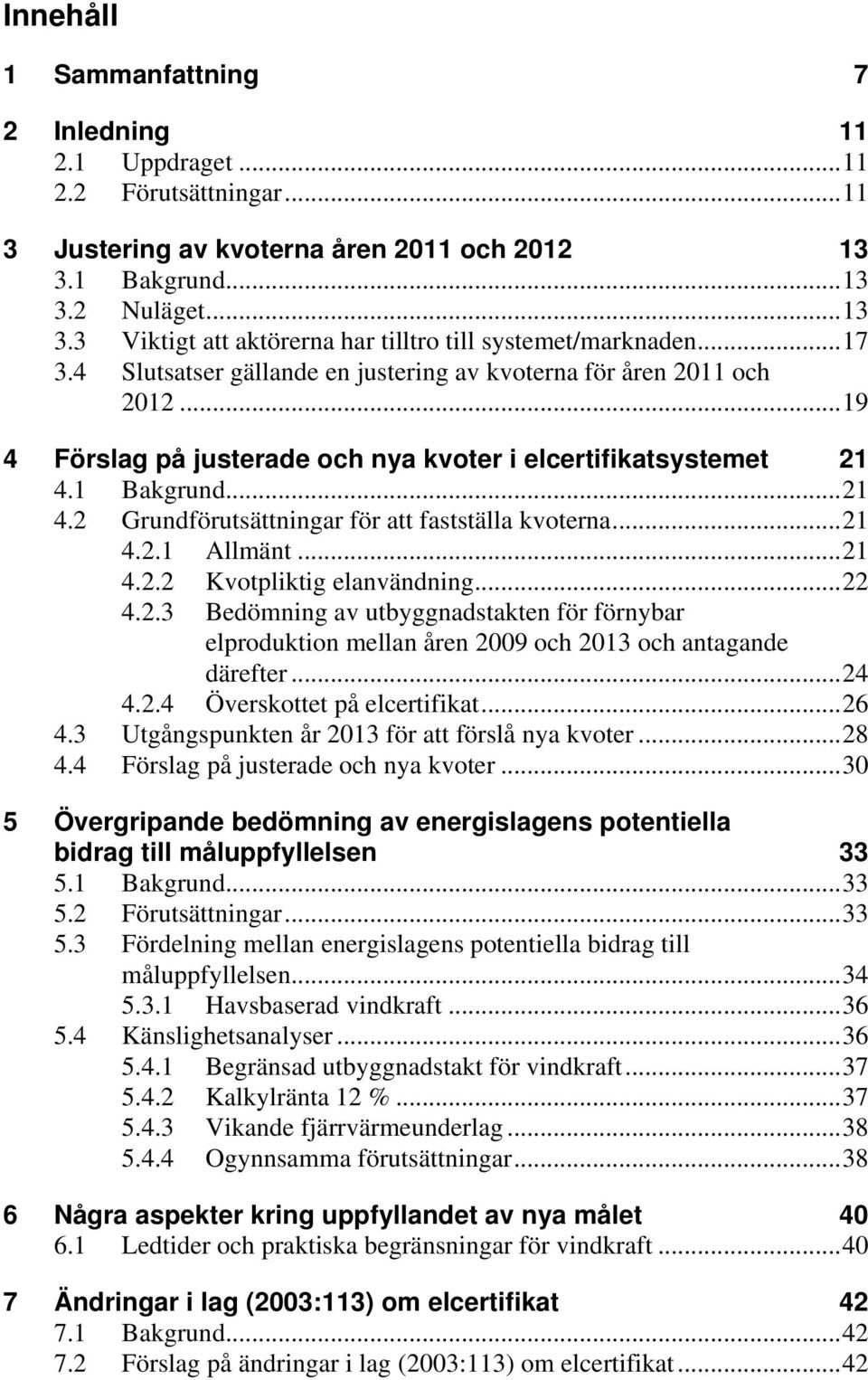 ..21 4.2.1 Allmänt...21 4.2.2 Kvotpliktig elanvändning...22 4.2.3 Bedömning av utbyggnadstakten för förnybar elproduktion mellan åren 2009 och 2013 och antagande därefter...24 4.2.4 Överskottet på elcertifikat.