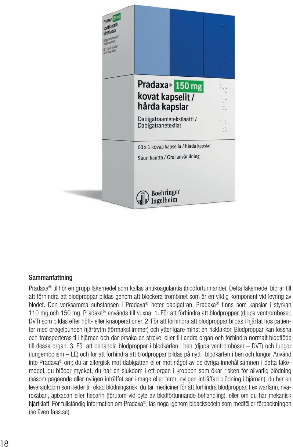 Pradaxa fi nns som kapslar i styrkan 110 mg och 150 mg. Pradaxa används till vuxna: 1. För att förhindra att blodproppar (djupa ventromboser, DVT) som bildas efter höft- eller knäoperationer. 2.