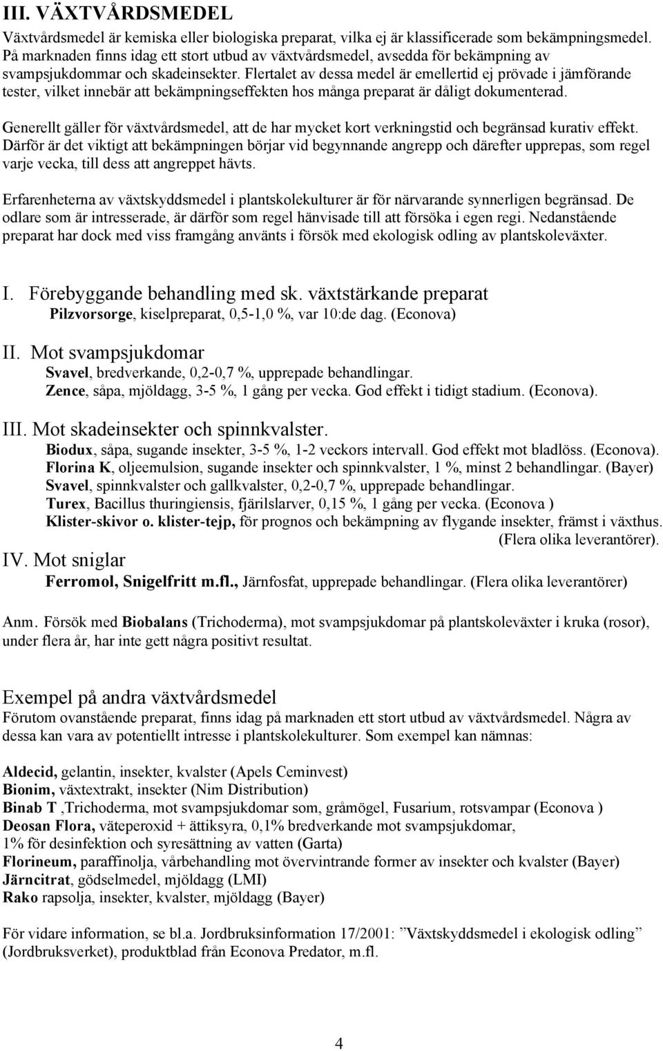 Flertalet av dessa medel är emellertid ej prövade i jämförande tester, vilket innebär att bekämpningseffekten hos många preparat är dåligt dokumenterad.