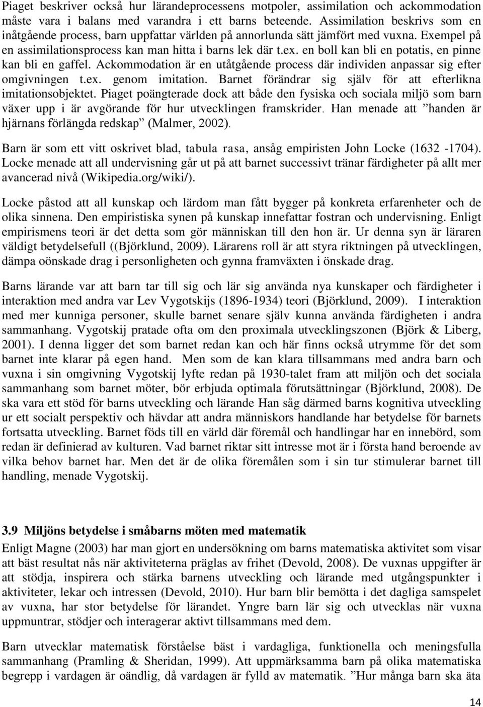 en boll kan bli en potatis, en pinne kan bli en gaffel. Ackommodation är en utåtgående process där individen anpassar sig efter omgivningen t.ex. genom imitation.