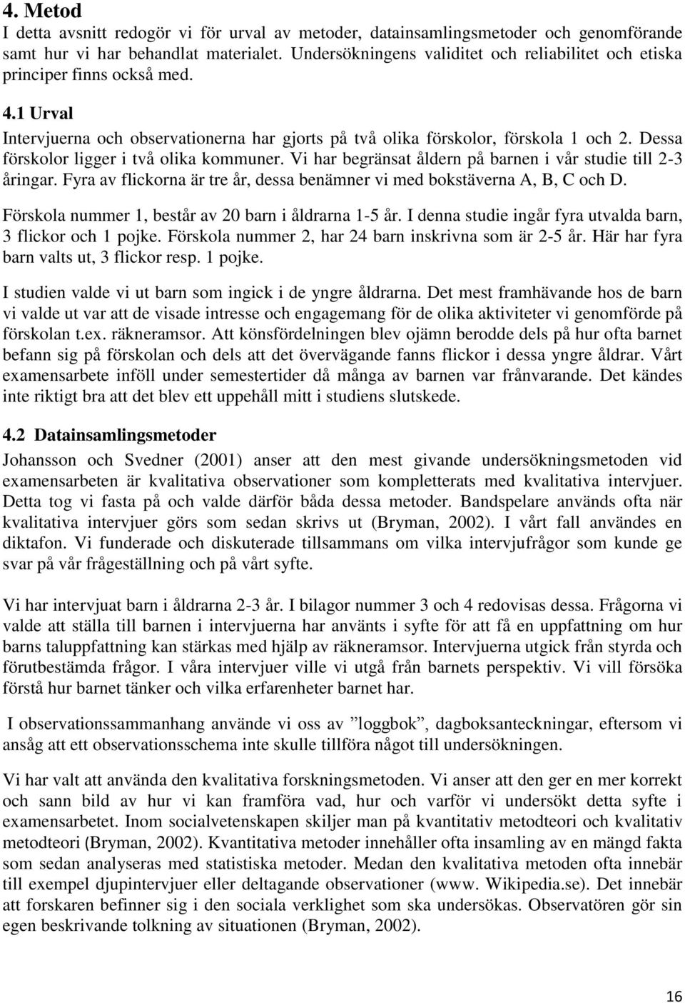 Dessa förskolor ligger i två olika kommuner. Vi har begränsat åldern på barnen i vår studie till 2-3 åringar. Fyra av flickorna är tre år, dessa benämner vi med bokstäverna A, B, C och D.