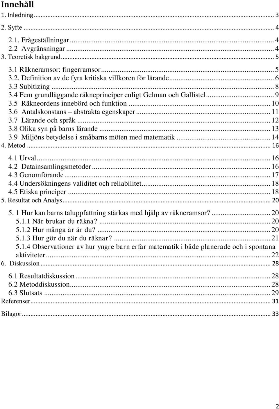 7 Lärande och språk... 12 3.8 Olika syn på barns lärande... 13 3.9 Miljöns betydelse i småbarns möten med matematik... 14 4. Metod... 16 4.1 Urval... 16 4.2 Datainsamlingsmetoder... 16 4.3 Genomförande.