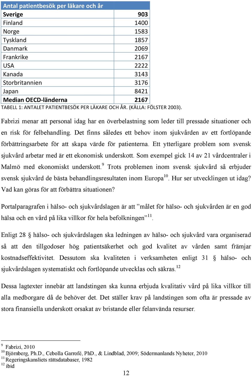 Det finns således ett behov inom sjukvården av ett fortlöpande förbättringsarbete för att skapa värde för patienterna.