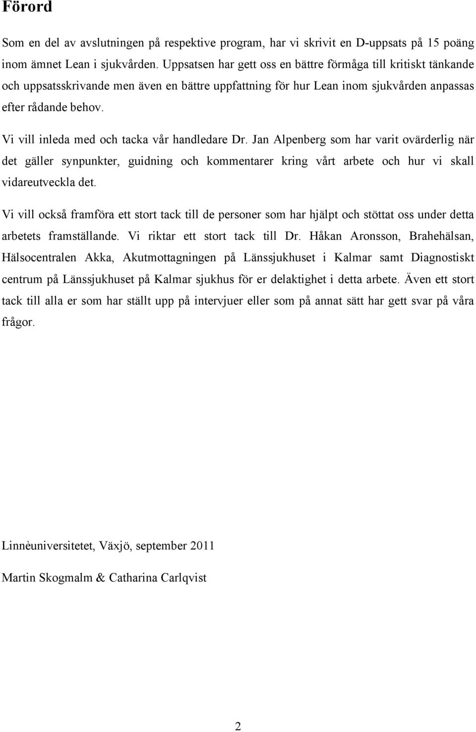 Vi vill inleda med och tacka vår handledare Dr. Jan Alpenberg som har varit ovärderlig när det gäller synpunkter, guidning och kommentarer kring vårt arbete och hur vi skall vidareutveckla det.