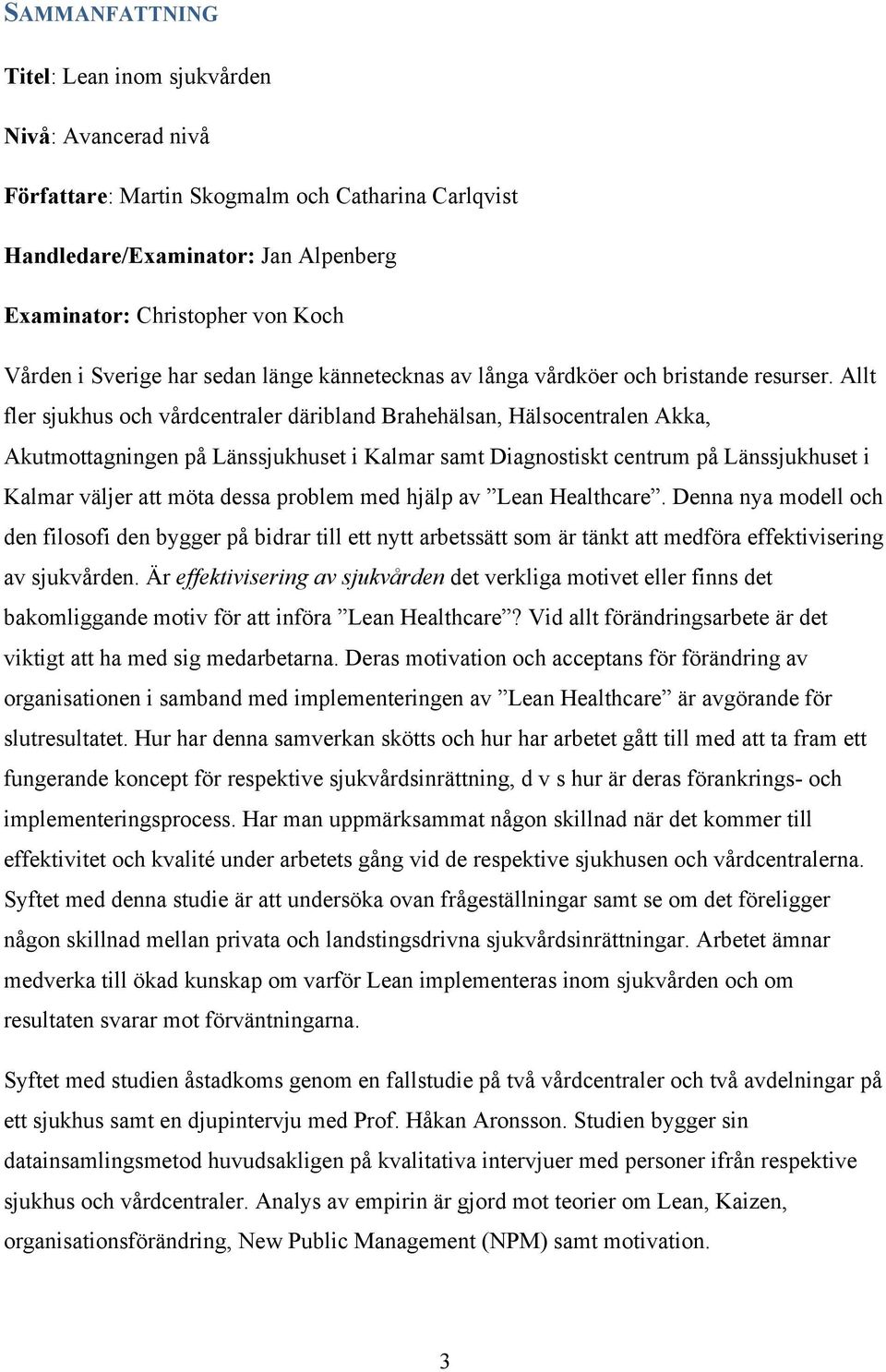 Allt fler sjukhus och vårdcentraler däribland Brahehälsan, Hälsocentralen Akka, Akutmottagningen på Länssjukhuset i Kalmar samt Diagnostiskt centrum på Länssjukhuset i Kalmar väljer att möta dessa