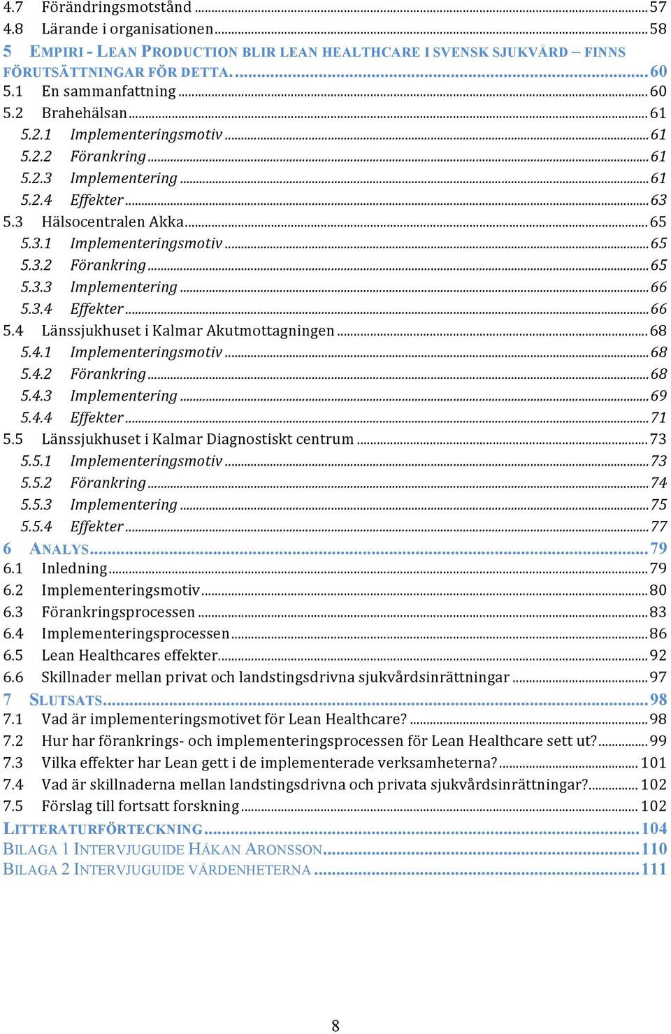 3.4 Effekter... 66 5.4 Länssjukhuset i Kalmar Akutmottagningen... 68 5.4.1 Implementeringsmotiv... 68 5.4.2 Förankring... 68 5.4.3 Implementering... 69 5.4.4 Effekter... 71 5.