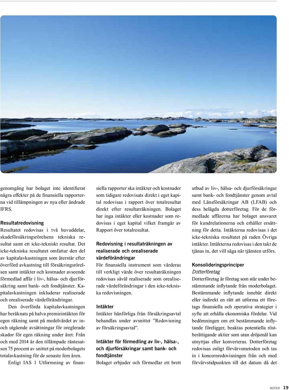 Det icke-tekniska resultatet omfattar den del av kapitalavkastningen som återstår efter överförd avkastning till försäkringsrörelsen samt intäkter och kostnader avseende förmedlad affär i liv-,