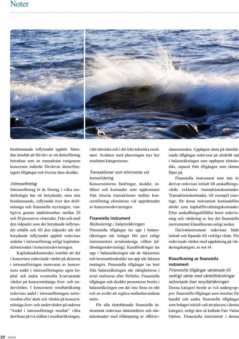 Intresseföretag Intresseföretag är de företag i vilka moderbolaget har ett betydande, men inte bestämmande, inflytande över den driftmässiga och finansiella styrningen, vanligtvis genom andelsinnehav