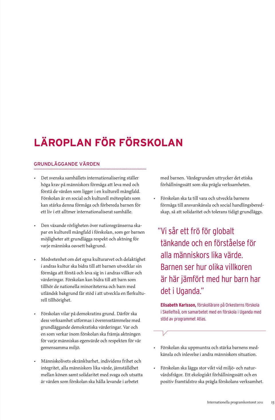 Den växande rörligheten över nationsgränserna skapar en kulturell mångfald i förskolan, som ger barnen möjligheter att grundlägga respekt och aktning för varje människa oavsett bakgrund.