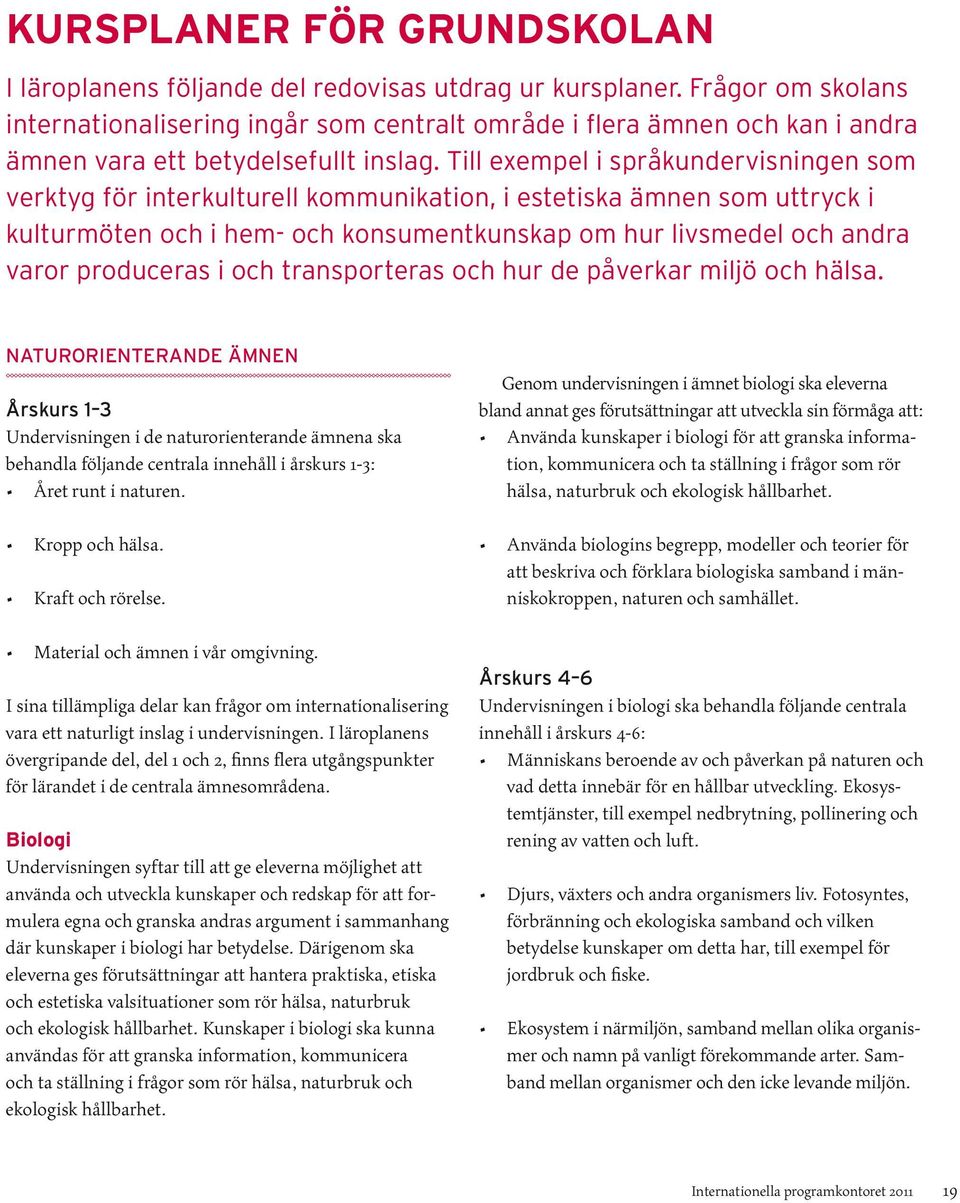 Till exempel i språkundervisningen som verktyg för interkulturell kommunikation, i estetiska ämnen som uttryck i kulturmöten och i hem- och konsumentkunskap om hur livsmedel och andra varor