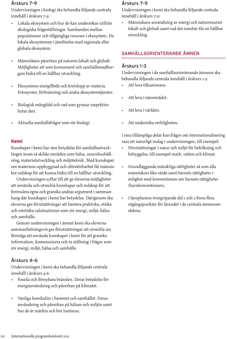 Möjligheter att som konsument och samhällsmedborgare bidra till en hållbar utveckling. Ekosystems energiflöde och kretslopp av materia. Fotosyntes, förbränning och andra ekosystemtjänster.