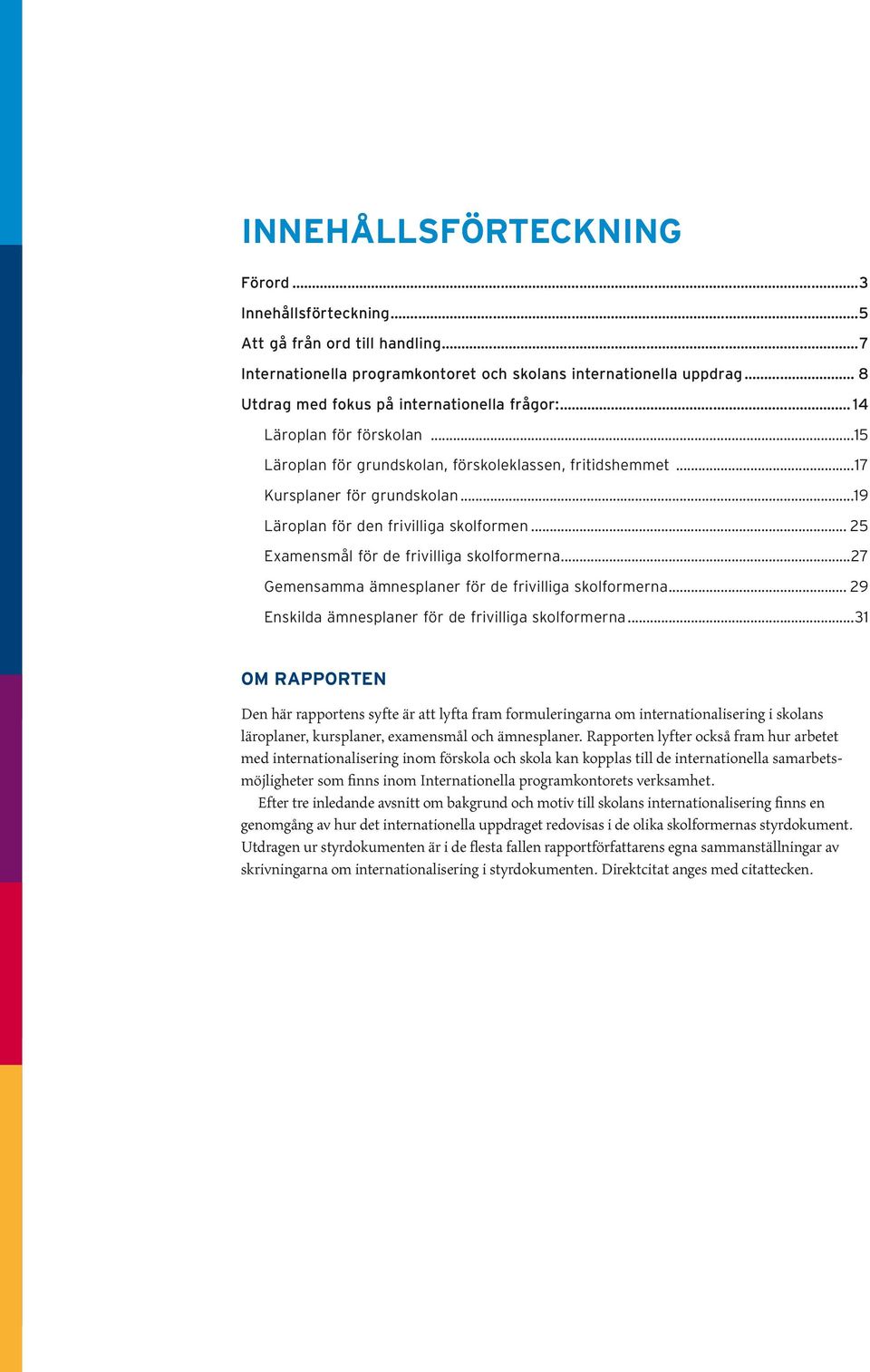 ..19 Läroplan för den frivilliga skolformen... 25 Examensmål för de frivilliga skolformerna...27 Gemensamma ämnesplaner för de frivilliga skolformerna.