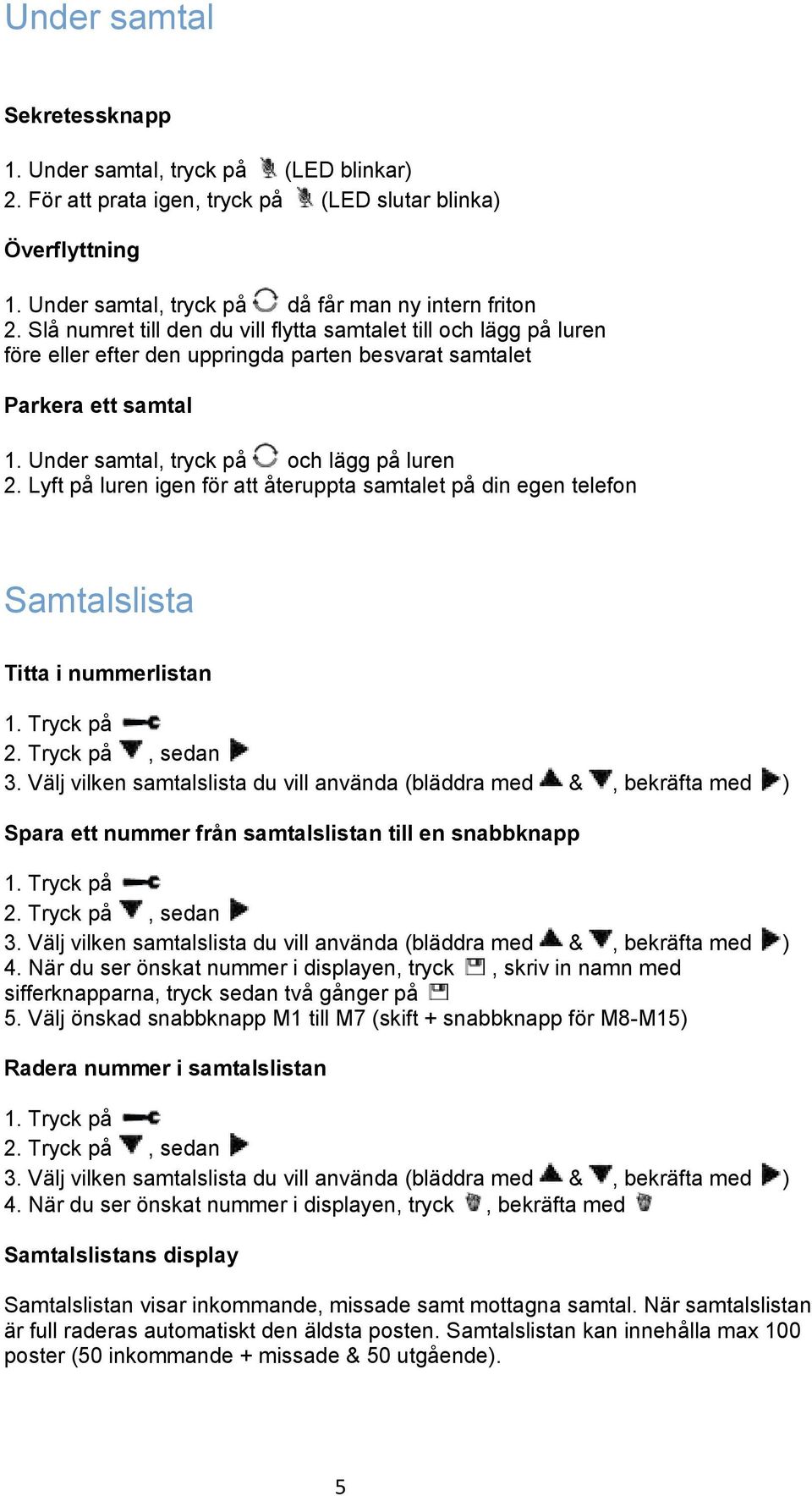 Lyft på luren igen för att återuppta samtalet på din egen telefon Samtalslista Titta i nummerlistan 2. Tryck på, sedan 3.
