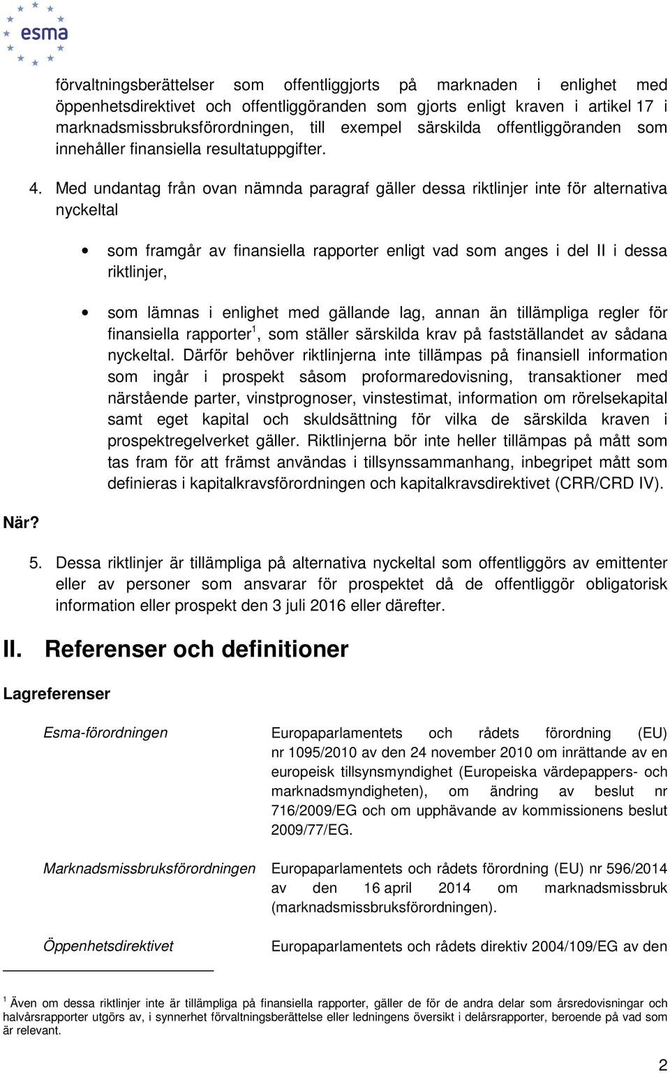 Med undantag från ovan nämnda paragraf gäller dessa riktlinjer inte för alternativa nyckeltal som framgår av finansiella rapporter enligt vad som anges i del II i dessa riktlinjer, som lämnas i