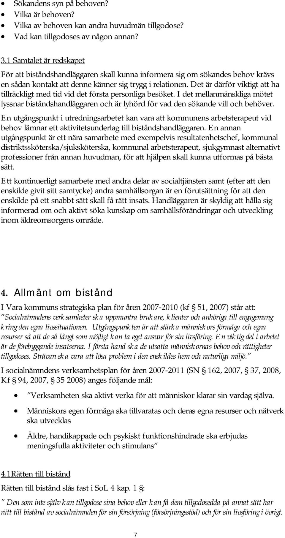 Det är därför viktigt att ha tillräckligt med tid vid det första personliga besöket. I det mellanmänskliga mötet lyssnar biståndshandläggaren och är lyhörd för vad den sökande vill och behöver.