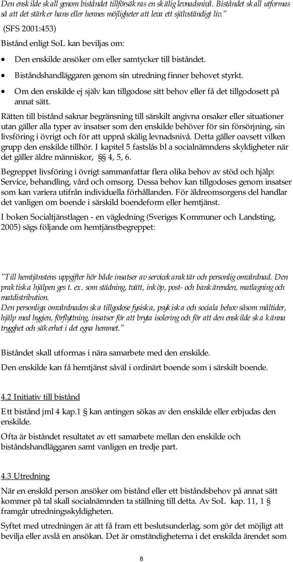 Om den enskilde ej själv kan tillgodose sitt behov eller få det tillgodosett på annat sätt.