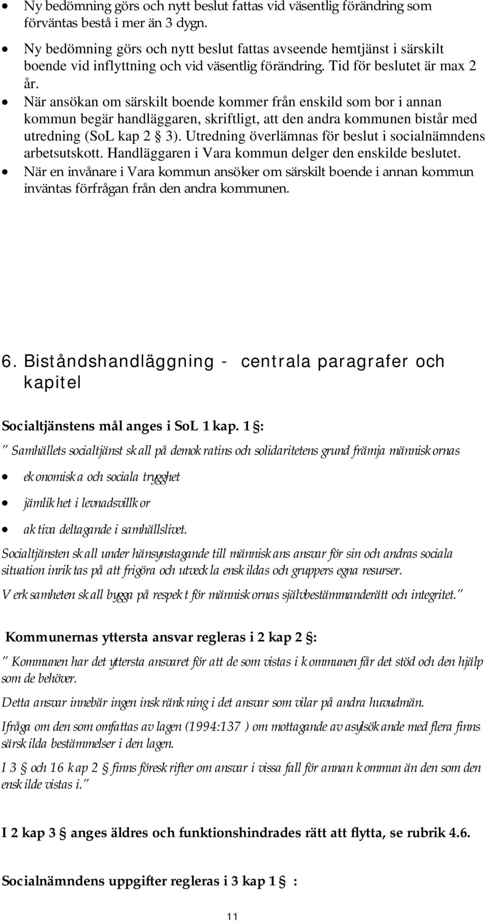 När ansökan om särskilt boende kommer från enskild som bor i annan kommun begär handläggaren, skriftligt, att den andra kommunen bistår med utredning (SoL kap 2 3).