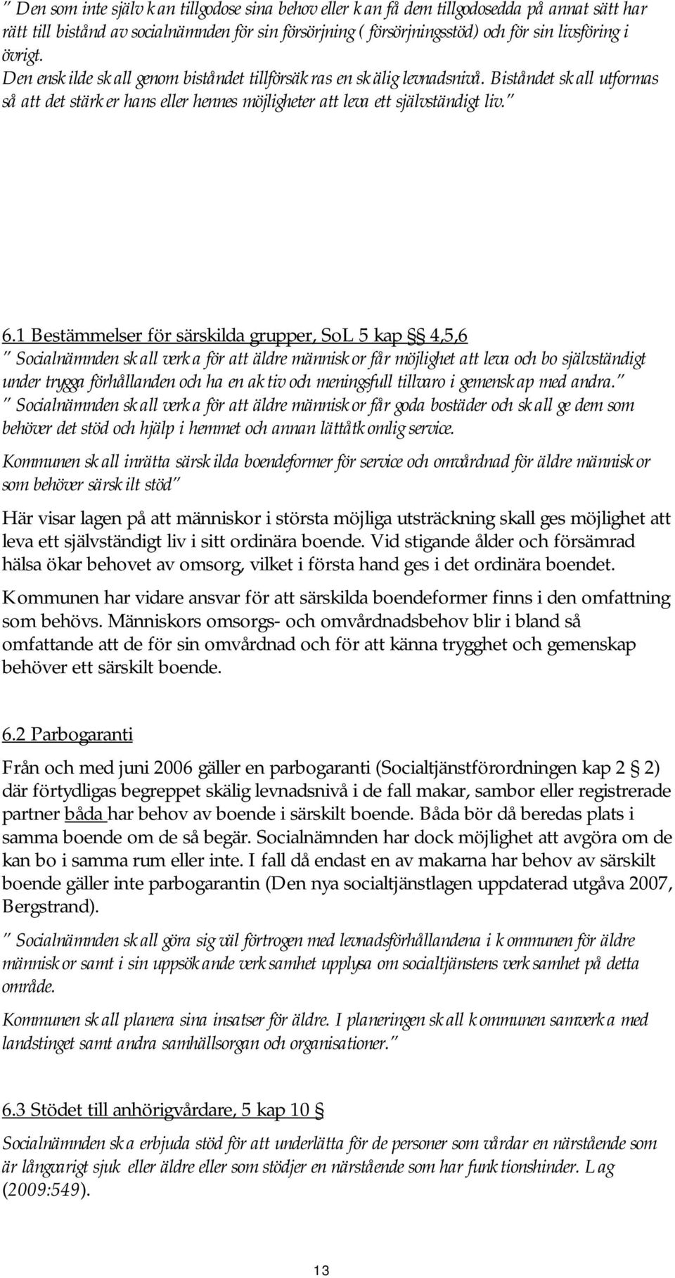 1 Bestämmelser för särskilda grupper, SoL 5 kap 4,5,6 Socialnämnden skall verka för att äldre människor får möjlighet att leva och bo självständigt under trygga förhållanden och ha en aktiv och