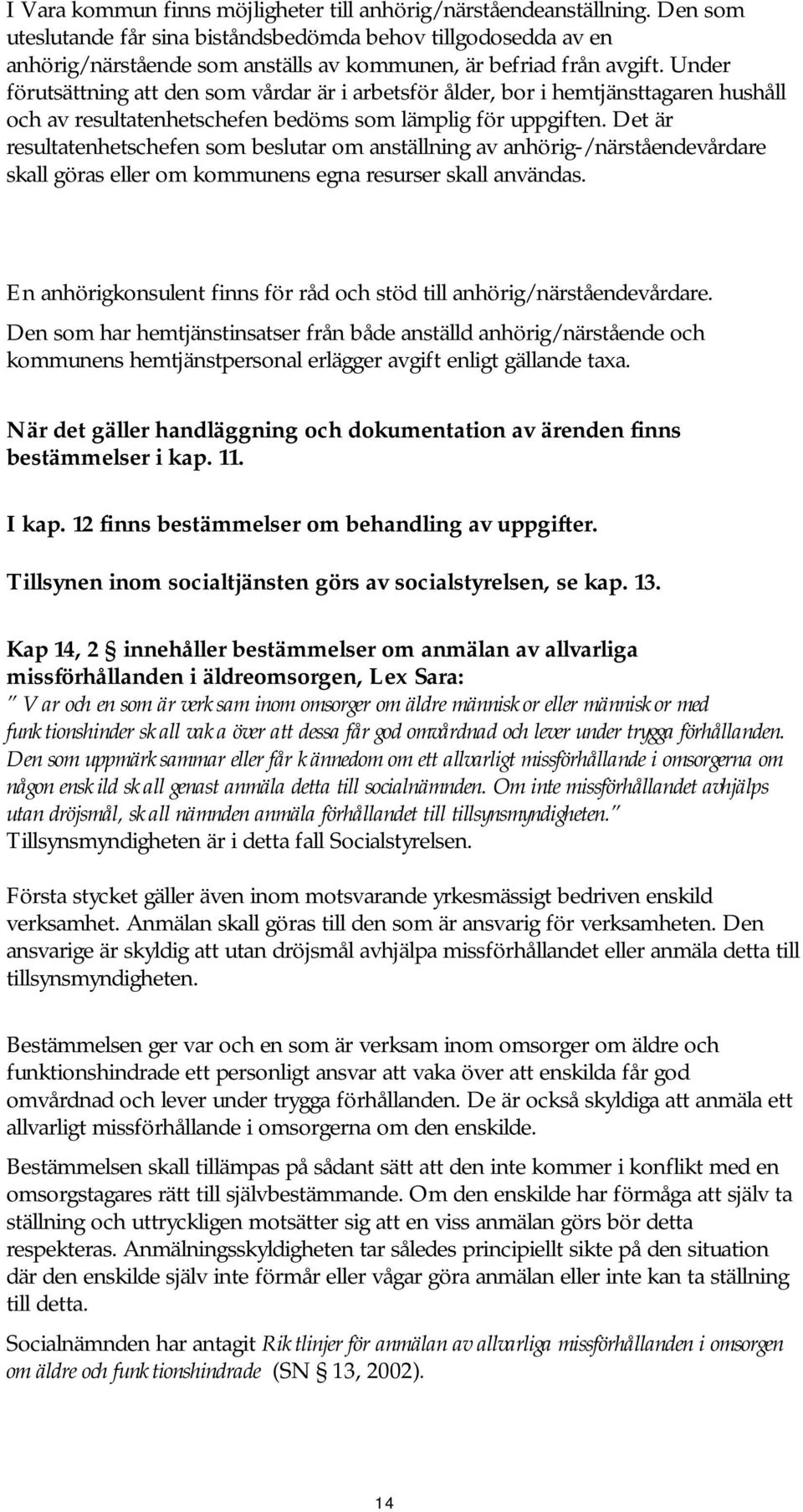 Under förutsättning att den som vårdar är i arbetsför ålder, bor i hemtjänsttagaren hushåll och av resultatenhetschefen bedöms som lämplig för uppgiften.