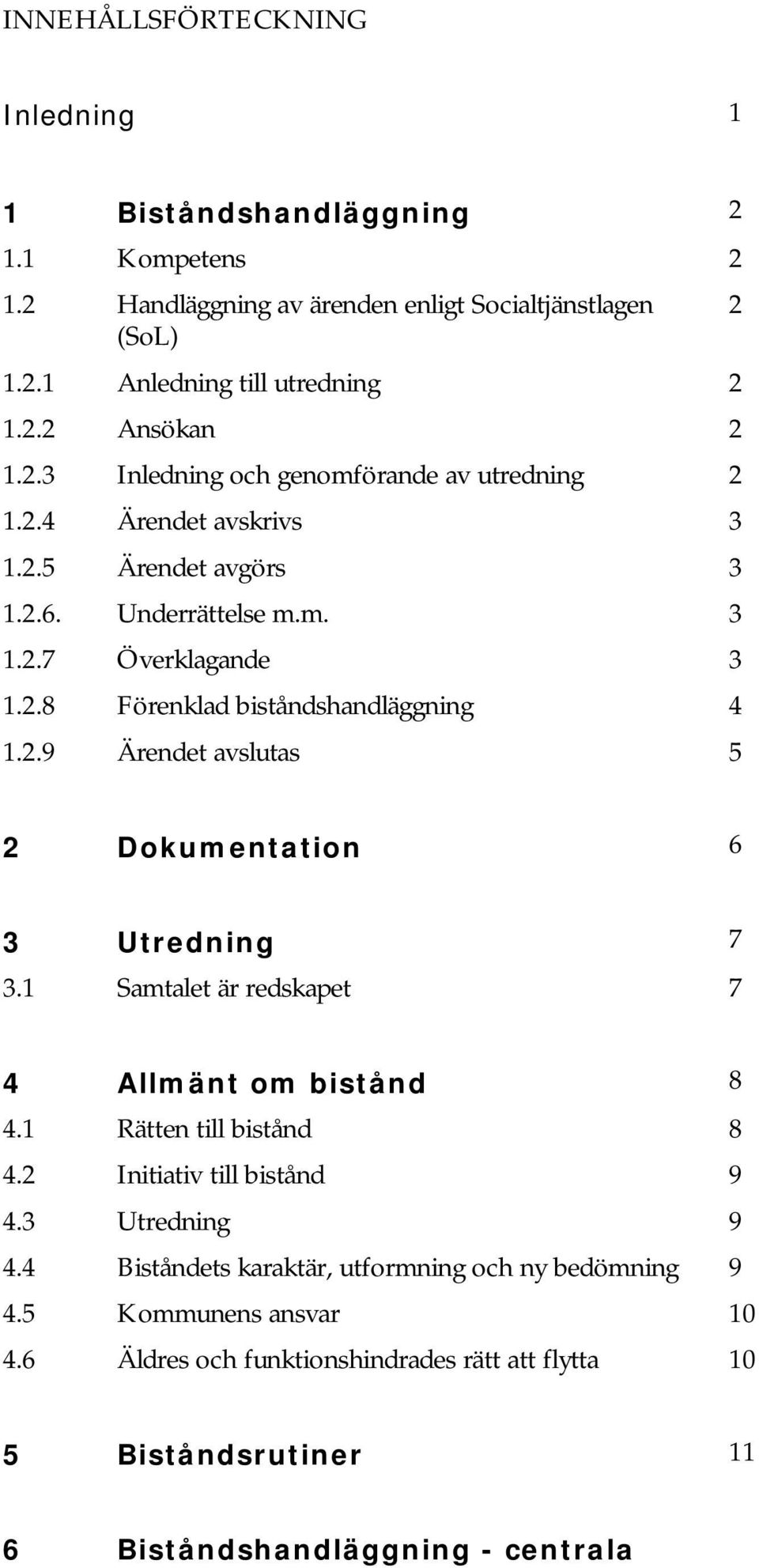 2.9 Ärendet avslutas 5 2 Dokumentation 6 3 Utredning 7 3.1 Samtalet är redskapet 7 4 Allmänt om bistånd 8 4.1 Rätten till bistånd 8 4.2 Initiativ till bistånd 9 4.3 Utredning 9 4.