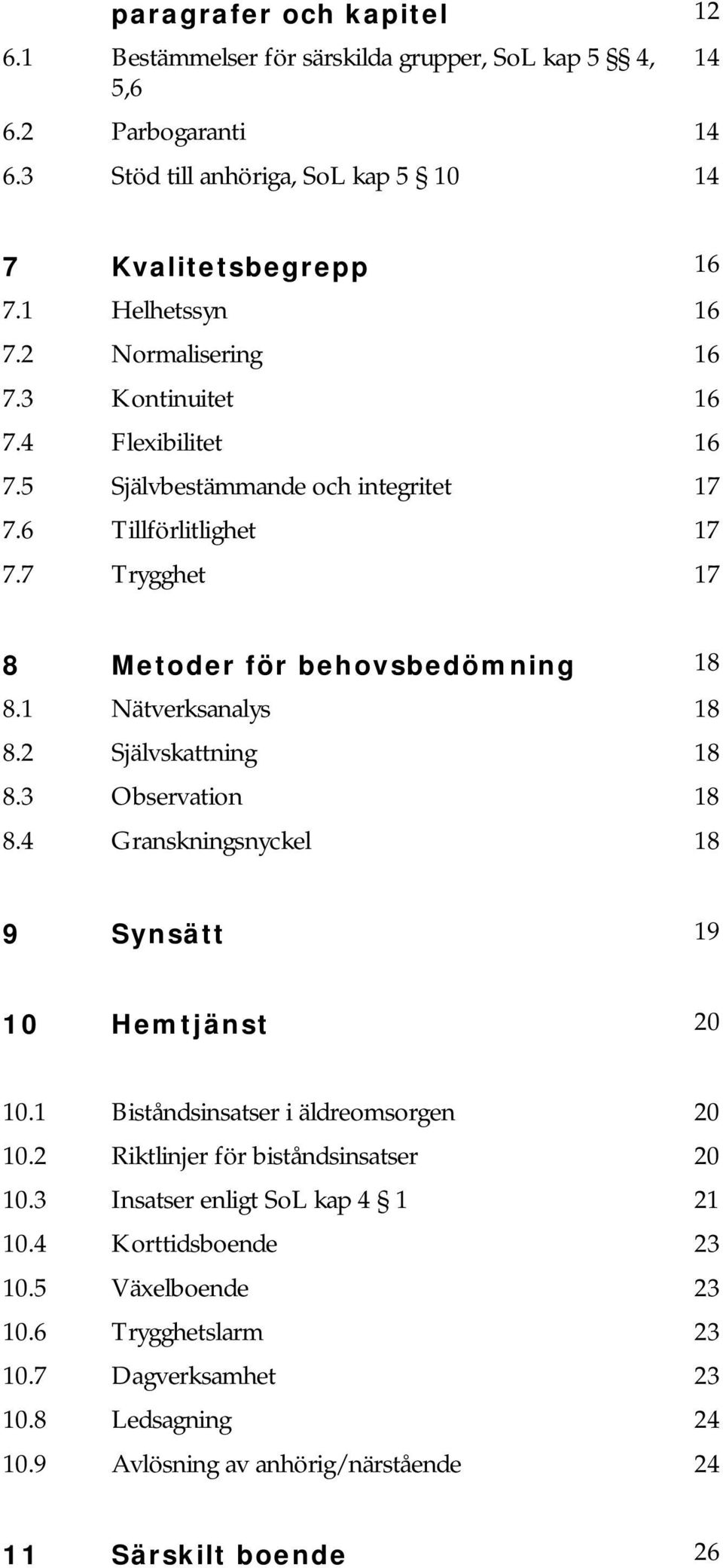 1 Nätverksanalys 18 8.2 Självskattning 18 8.3 Observation 18 8.4 Granskningsnyckel 18 9 Synsätt 19 10 Hemtjänst 20 10.1 Biståndsinsatser i äldreomsorgen 20 10.