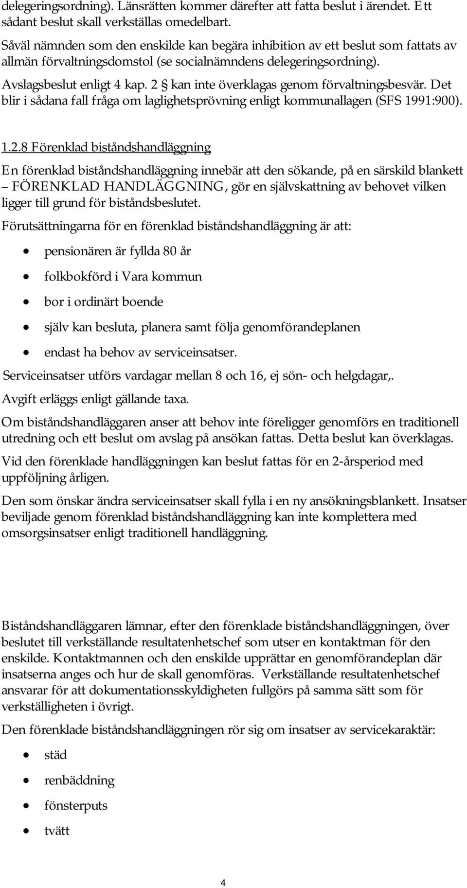 2 kan inte överklagas genom förvaltningsbesvär. Det blir i sådana fall fråga om laglighetsprövning enligt kommunallagen (SFS 1991:900). 1.2.8 Förenklad biståndshandläggning En förenklad