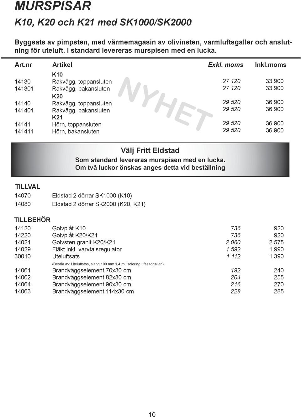 900 33 900 Välj Fritt Eldstad Som standard levereras murspisen med en lucka.