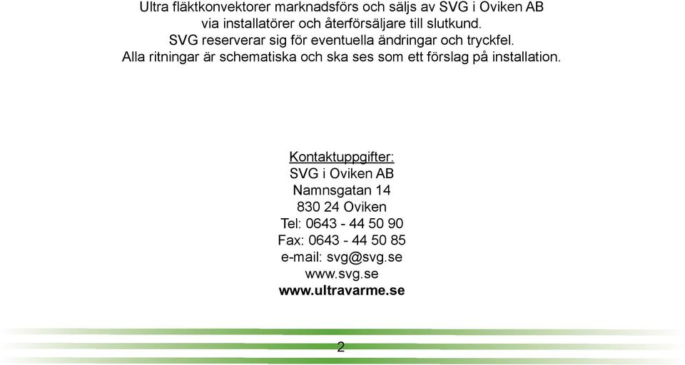 Alla ritningar är schematiska och ska ses som ett förslag på installation.