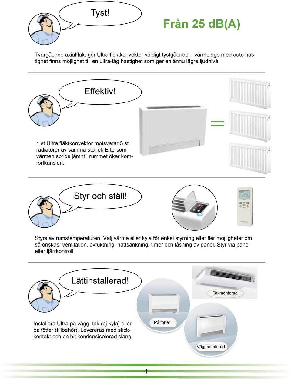 Välj värme eller kyla för enkel styrning eller fler möjligheter om så önskas; ventilation, avfuktning, nattsänkning, timer och låsning av panel. Styr via panel eller fjärrkontroll. Lättinstallerad!