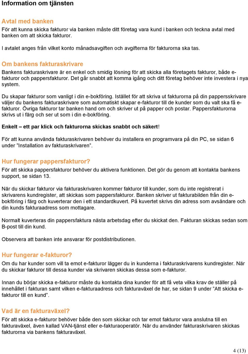 Om bankens fakturaskrivare Bankens fakturaskrivare är en enkel och smidig lösning för att skicka alla företagets fakturor, både e- fakturor och pappersfakturor.