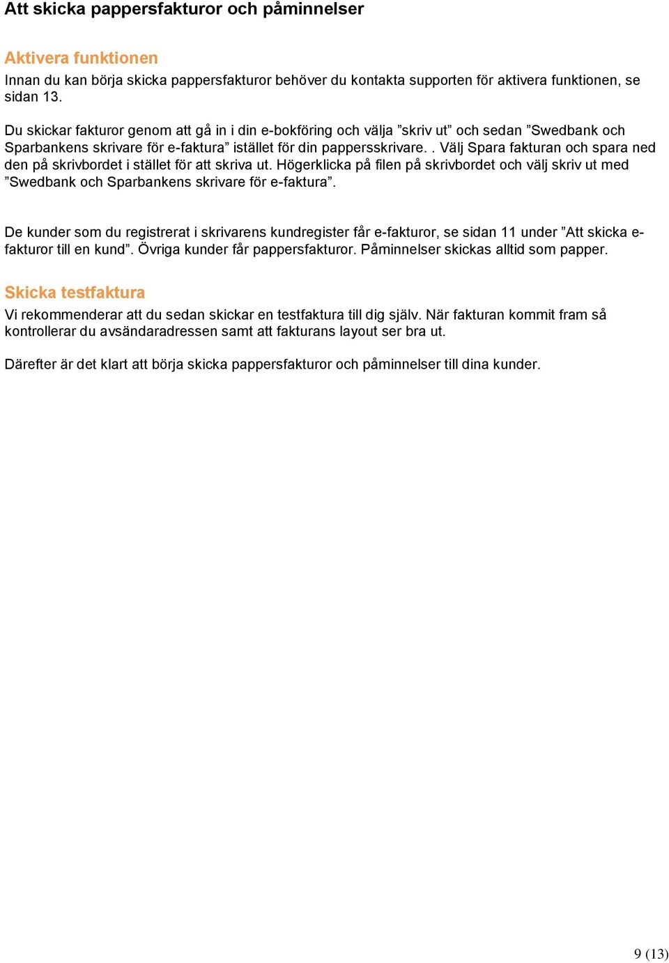 . Välj Spara fakturan och spara ned den på skrivbordet i stället för att skriva ut. Högerklicka på filen på skrivbordet och välj skriv ut med Swedbank och Sparbankens skrivare för e-faktura.