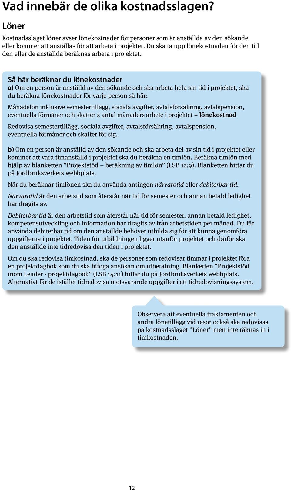 Så här beräknar du lönekostnader a) Om en person är anställd av den sökande och ska arbeta hela sin tid i projektet, ska du beräkna lönekostnader för varje person så här: Månadslön inklusive