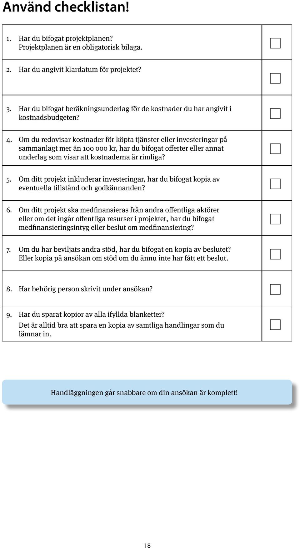 Om du redovisar kostnader för köpta tjänster eller investeringar på sammanlagt mer än 100 000 kr, har du bifogat offerter eller annat underlag som visar att kostnaderna är rimliga? 5.