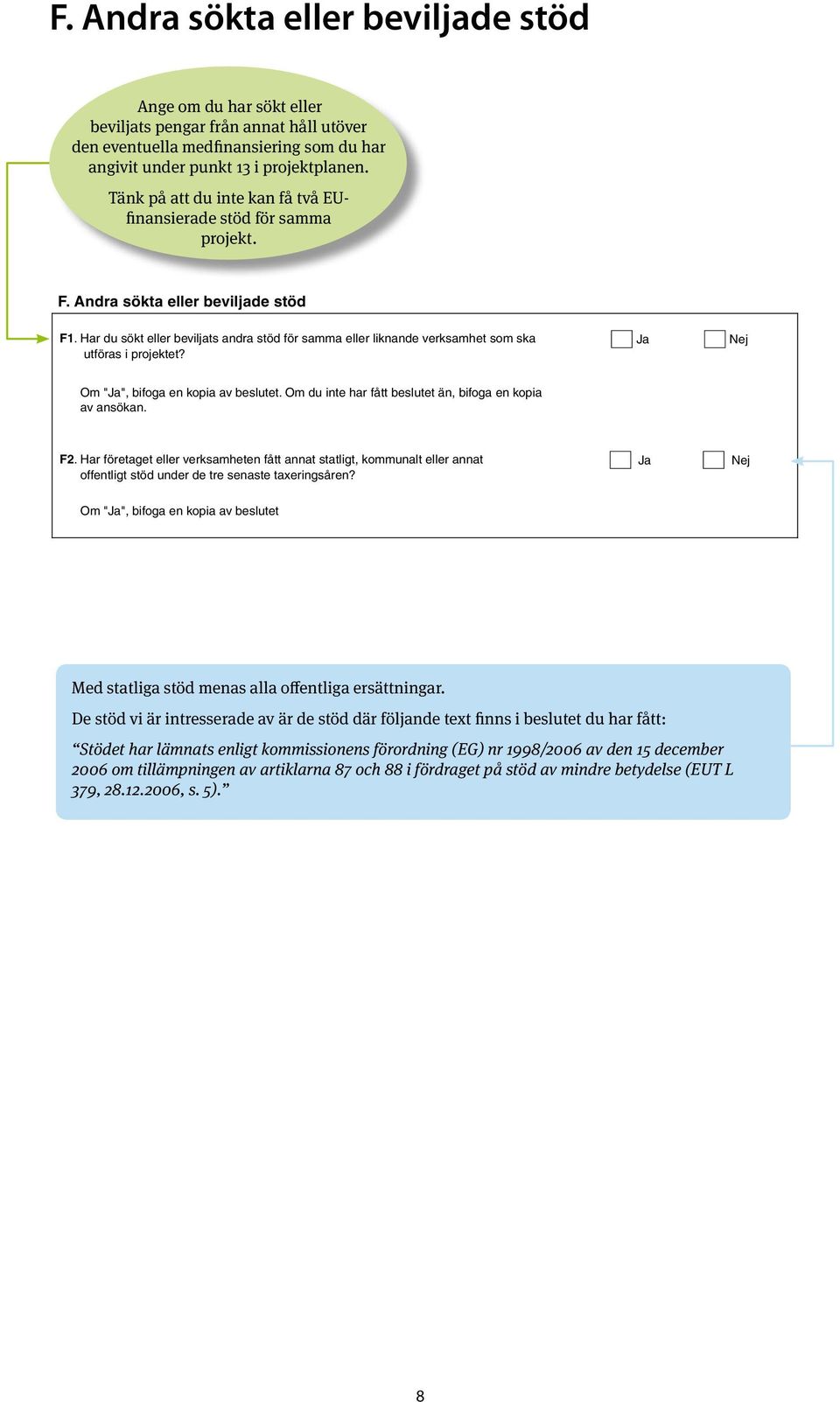 Andra sökta eller beviljade stöd F1. Har du sökt eller beviljats andra stöd för samma eller liknande verksamhet som ska utföras i projektet? Ja Nej Om "Ja", bifoga en kopia av beslutet.