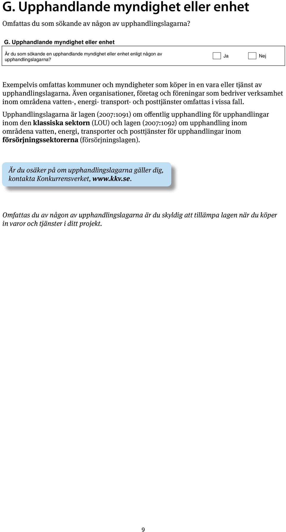 Upphandlande myndighet eller enhet Om "Ja", bifoga en kopia av beslutet Omfattas du som sökande av någon av upphandlingslagarna? Ja Nej G.