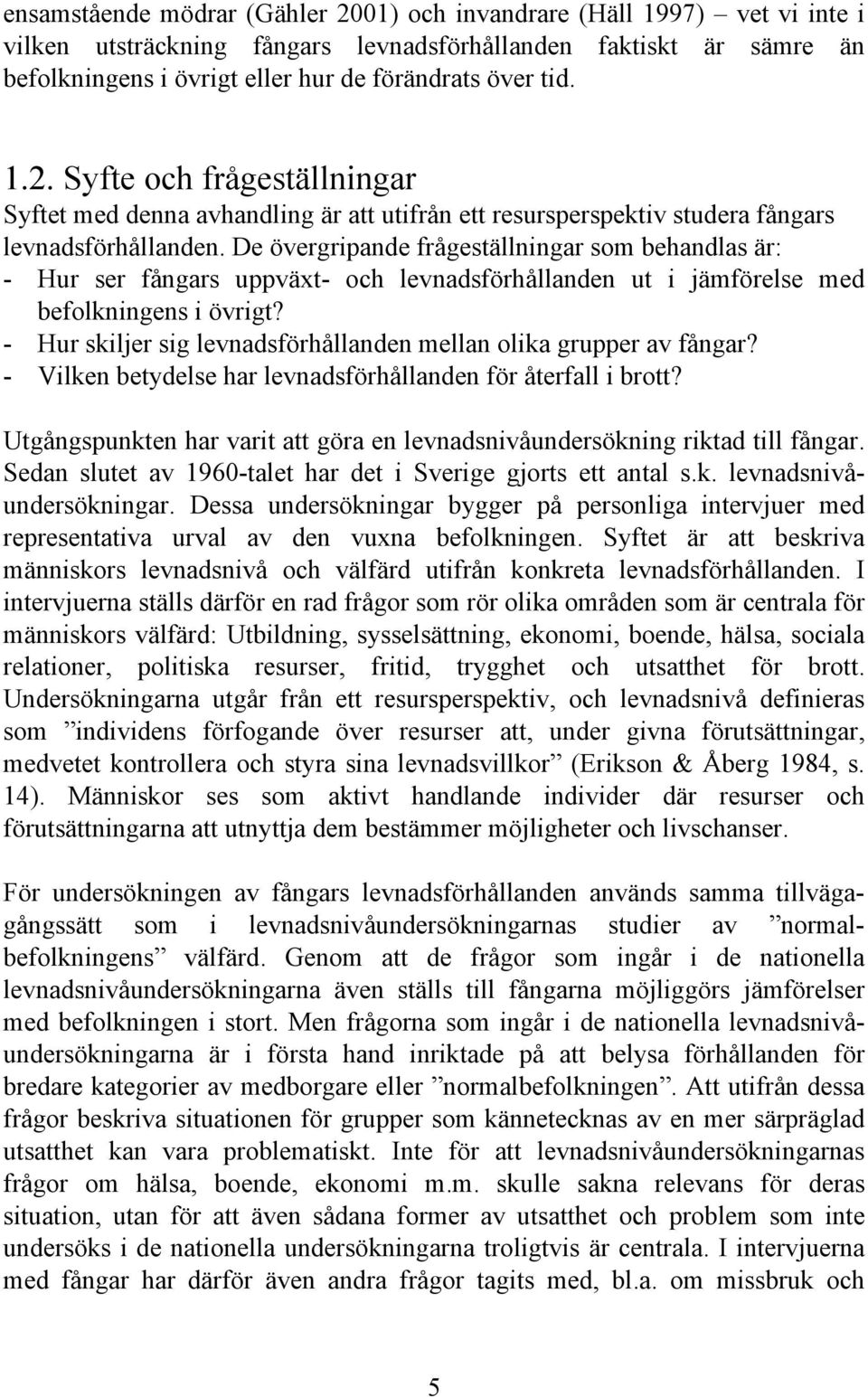 De övergripande frågeställningar som behandlas är: - Hur ser fångars uppväxt- och levnadsförhållanden ut i jämförelse med befolkningens i övrigt?