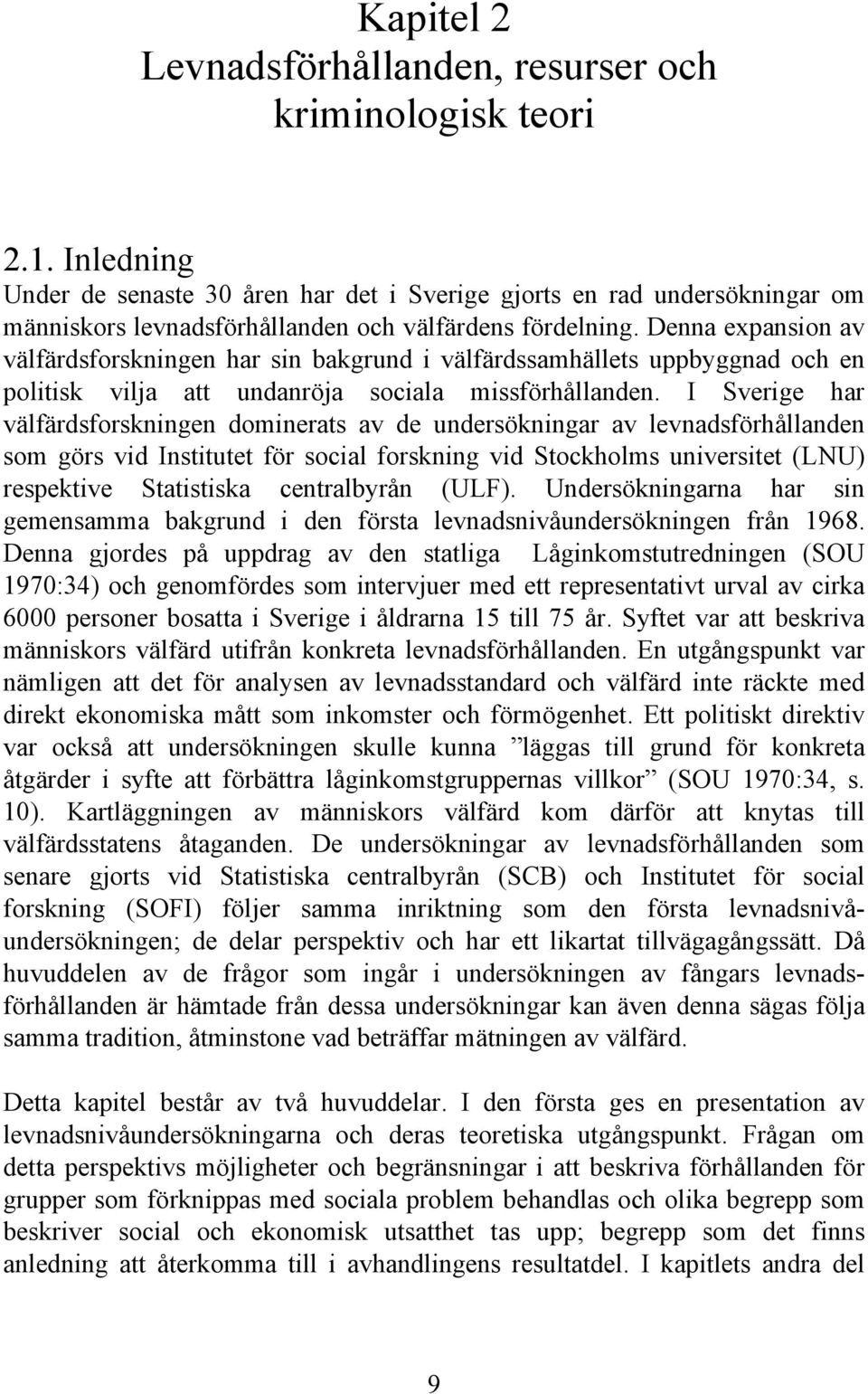Denna expansion av välfärdsforskningen har sin bakgrund i välfärdssamhällets uppbyggnad och en politisk vilja att undanröja sociala missförhållanden.