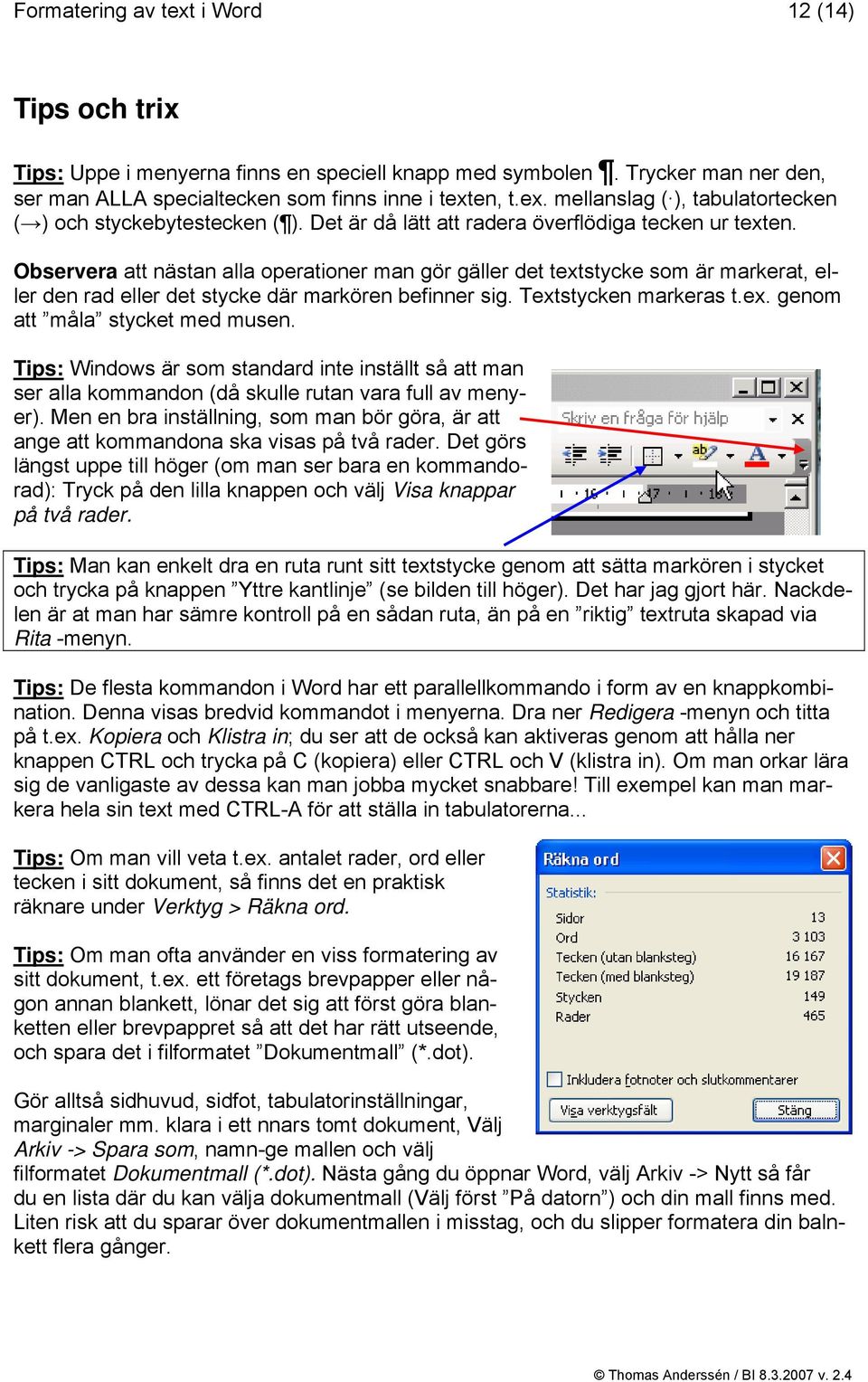 Textstycken markeras t.ex. genom att måla stycket med musen. Tips: Windows är som standard inte inställt så att man ser alla kommandon (då skulle rutan vara full av menyer).