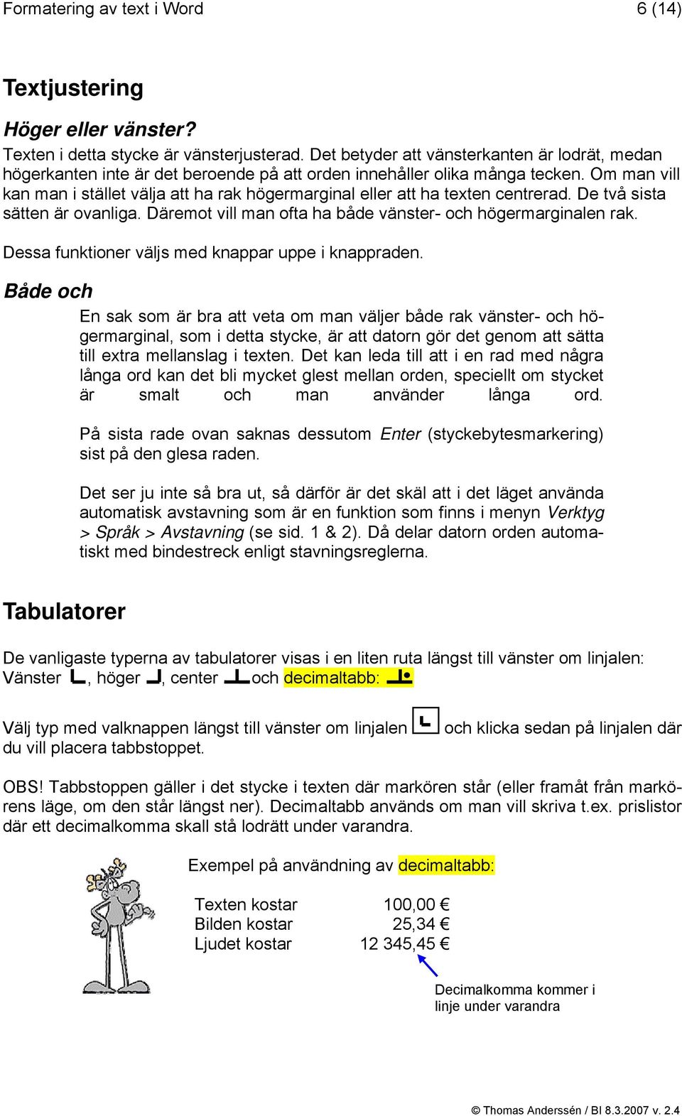 Om man vill kan man i stället välja att ha rak högermarginal eller att ha texten centrerad. De två sista sätten är ovanliga. Däremot vill man ofta ha både vänster- och högermarginalen rak.