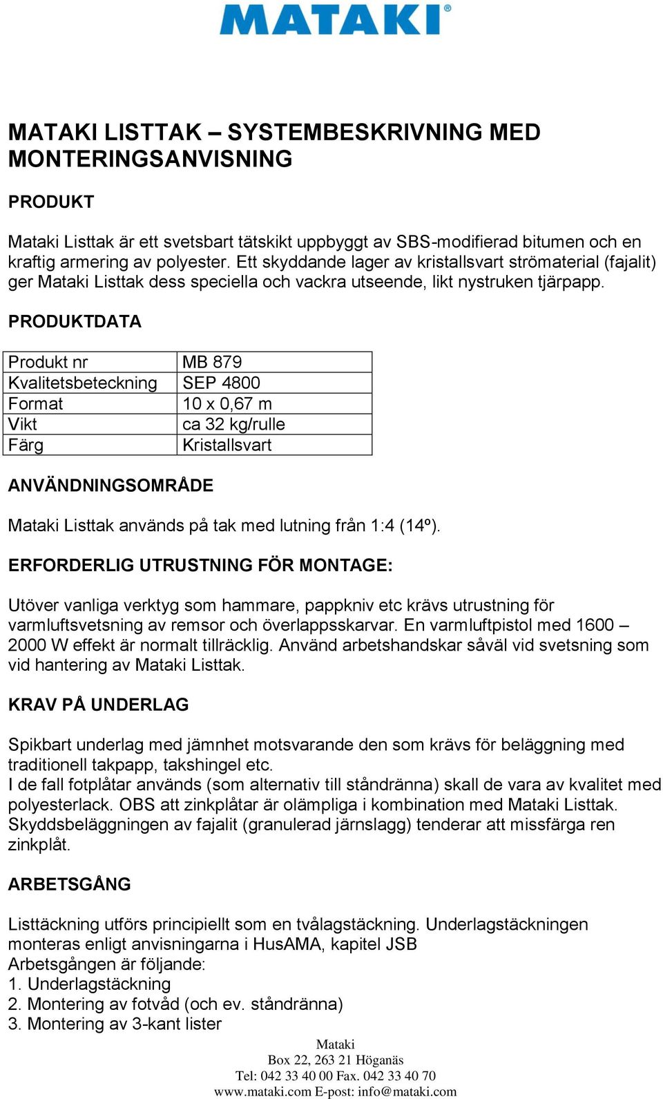 PRODUKTDATA Produkt nr MB 879 Kvalitetsbeteckning SEP 4800 Format 10 x 0,67 m Vikt ca 32 kg/rulle Färg Kristallsvart ANVÄNDNINGSOMRÅDE Listtak används på tak med lutning från 1:4 (14º).