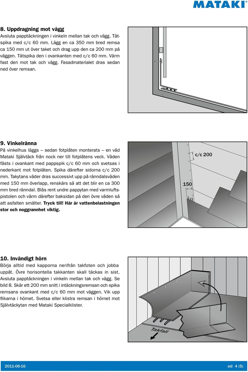 Vinkelränna På vinkelhus läggs sedan fotplåten monterats en våd Mataki Självtäck från nock ner till fotplåtens veck.