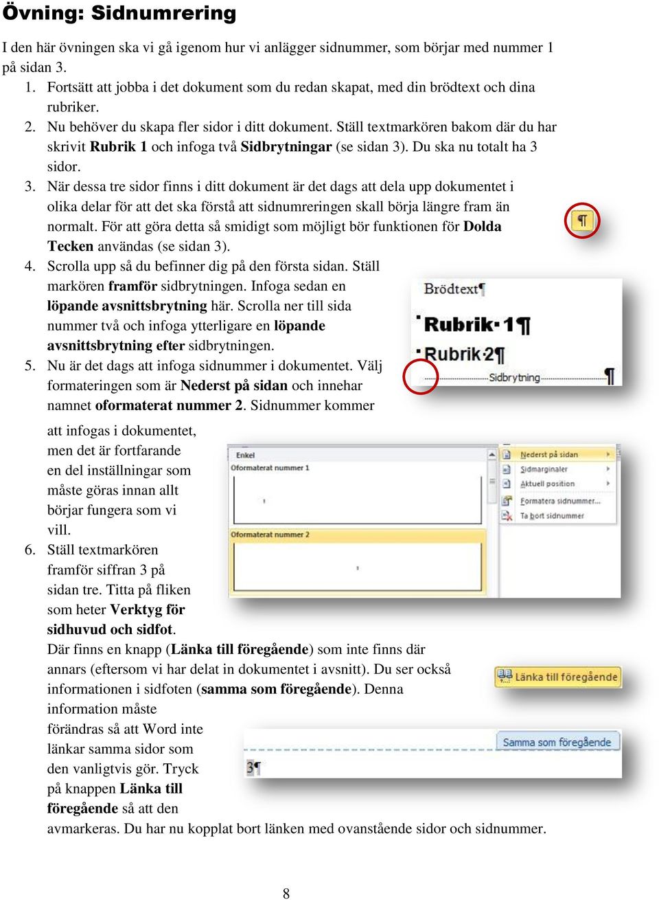 . Du ska nu totalt ha 3 sidor. 3. När dessa tre sidor finns i ditt dokument är det dags att dela upp dokumentet i olika delar för att det ska förstå att sidnumreringen skall börja längre fram än normalt.