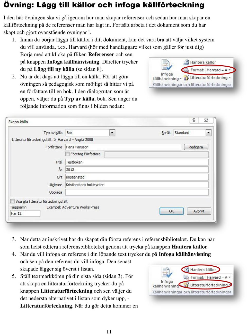 Harvard (hör med handläggare vilket som gäller för just dig) Börja med att klicka på fliken Referenser och sen på knappen Infoga källhänvisning. Därefter trycker du på Lägg till ny källa (se sidan 8).