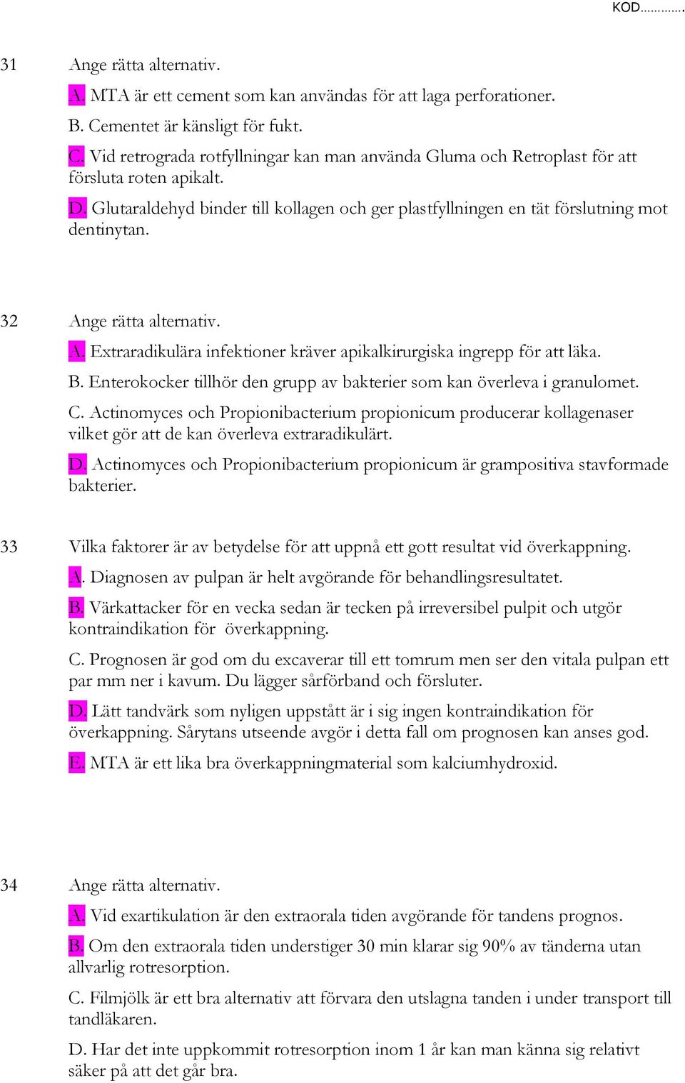 B. Enterokocker tillhör den grupp av bakterier som kan överleva i granulomet. C. Actinomyces och Propionibacterium propionicum producerar kollagenaser vilket gör att de kan överleva extraradikulärt.