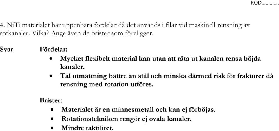 Svar Fördelar: Mycket flexibelt material kan utan att räta ut kanalen rensa böjda kanaler.