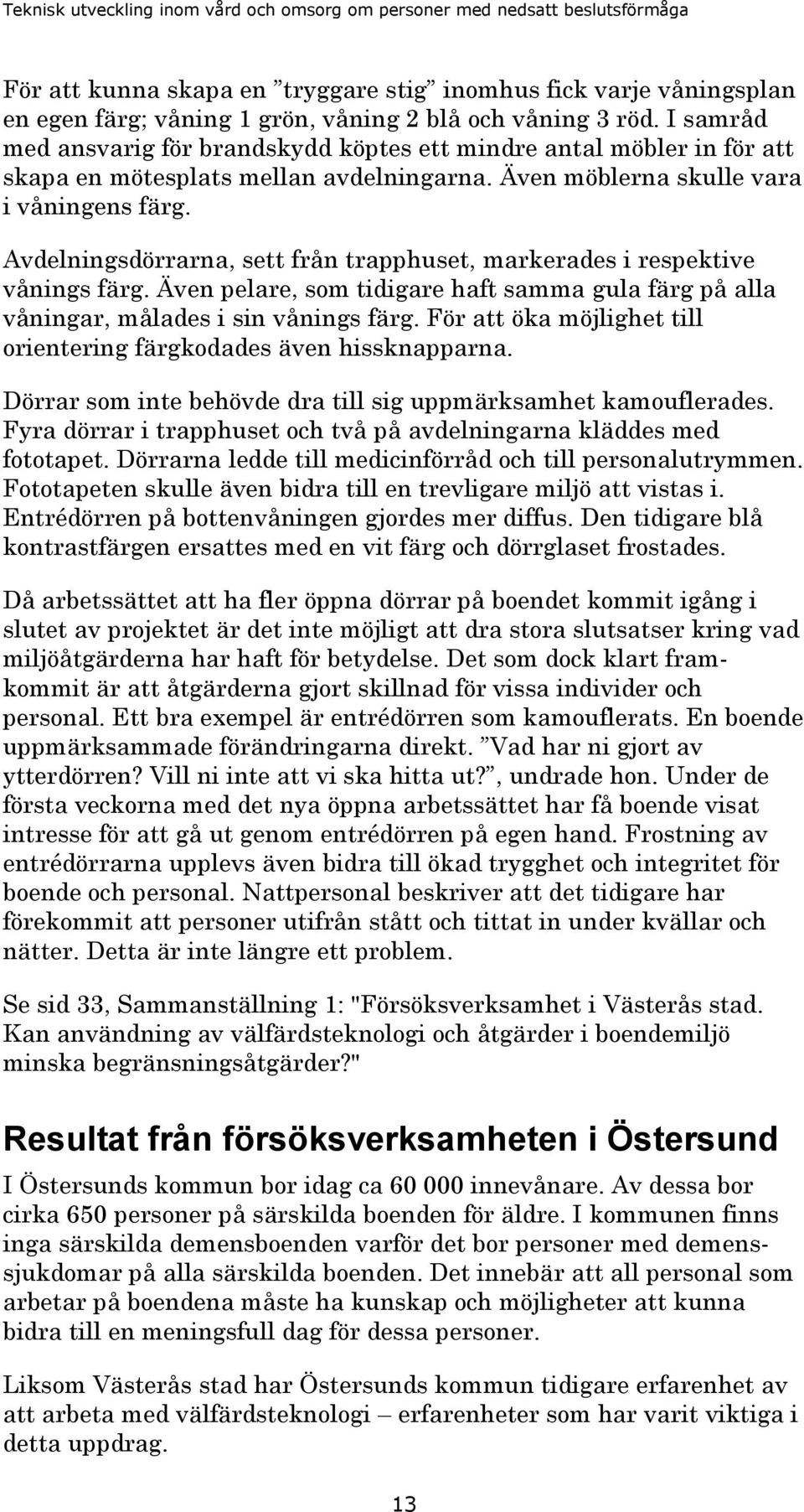 Avdelningsdörrarna, sett från trapphuset, markerades i respektive vånings färg. Även pelare, som tidigare haft samma gula färg på alla våningar, målades i sin vånings färg.