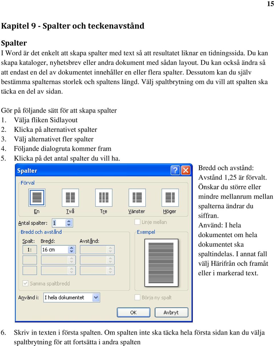 Dessutom kan du själv bestämma spalternas storlek och spaltens längd. Välj spaltbrytning om du vill att spalten ska täcka en del av sidan. Gör på följande sätt för att skapa spalter 1.