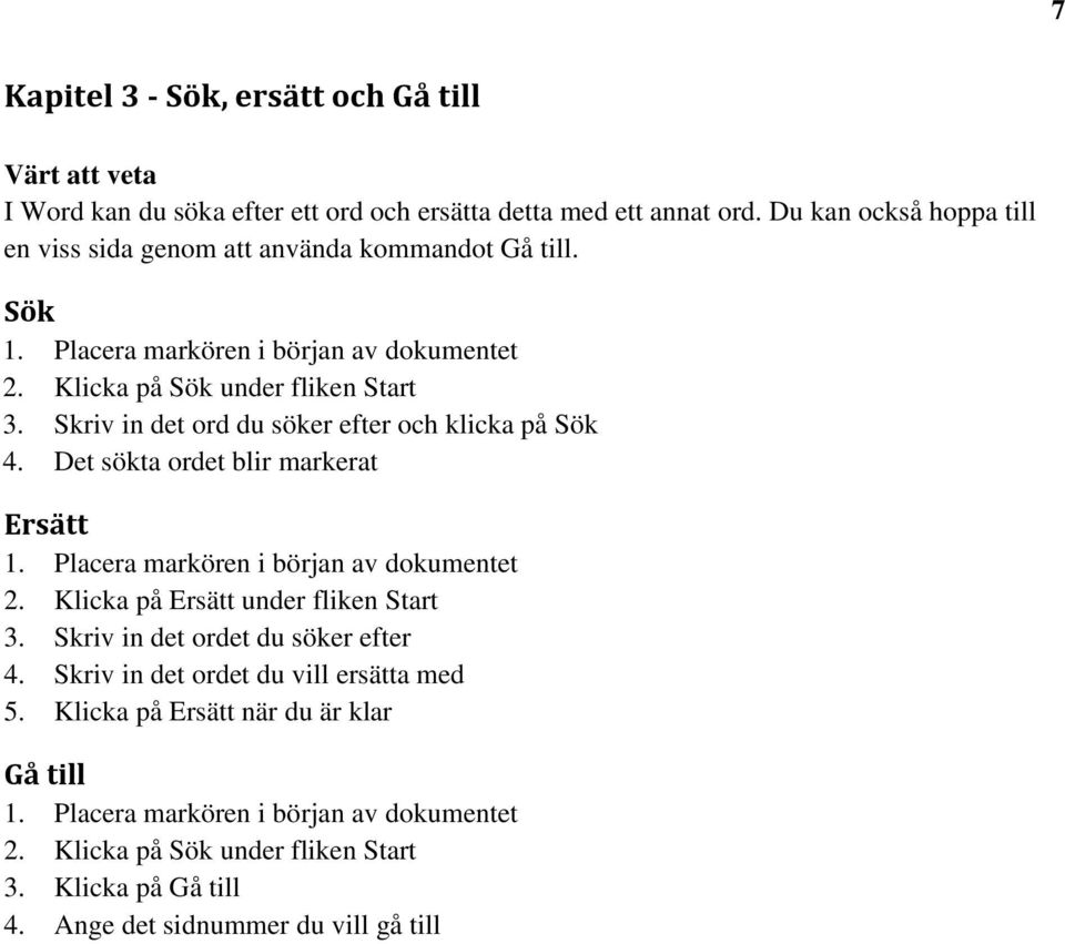 Skriv in det ord du söker efter och klicka på Sök 4. Det sökta ordet blir markerat Ersätt 1. Placera markören i början av dokumentet 2. Klicka på Ersätt under fliken Start 3.