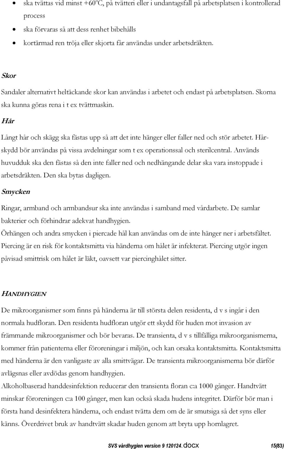 Hår Långt hår och skägg ska fästas upp så att det inte hänger eller faller ned och stör arbetet. Hårskydd bör användas på vissa avdelningar som t ex operationssal och sterilcentral.